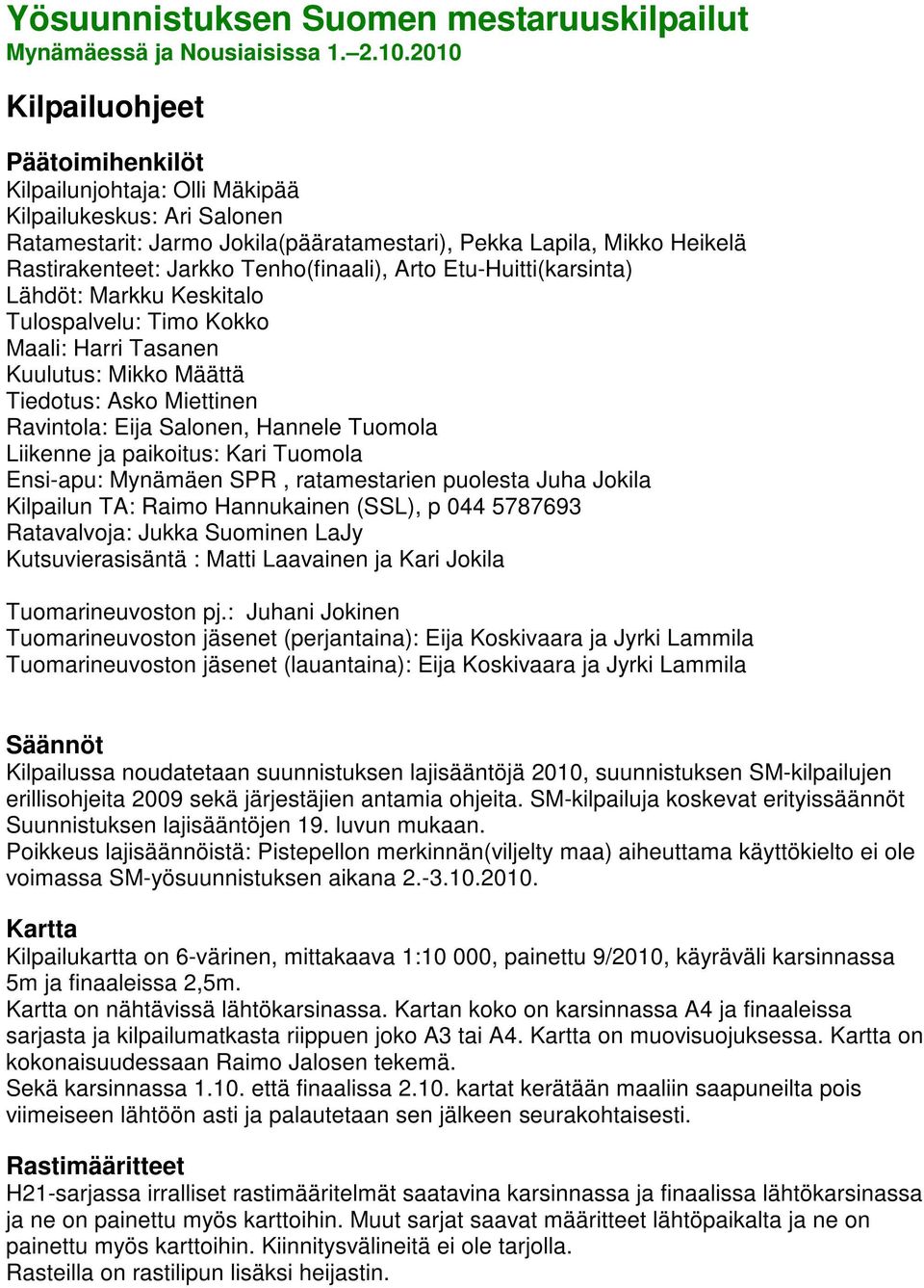 Tenho(finaali), Arto Etu-Huitti(karsinta) Lähdöt: Markku Keskitalo Tulospalvelu: Timo Kokko Maali: Harri Tasanen Kuulutus: Mikko Määttä Tiedotus: Asko Miettinen Ravintola: Eija Salonen, Hannele