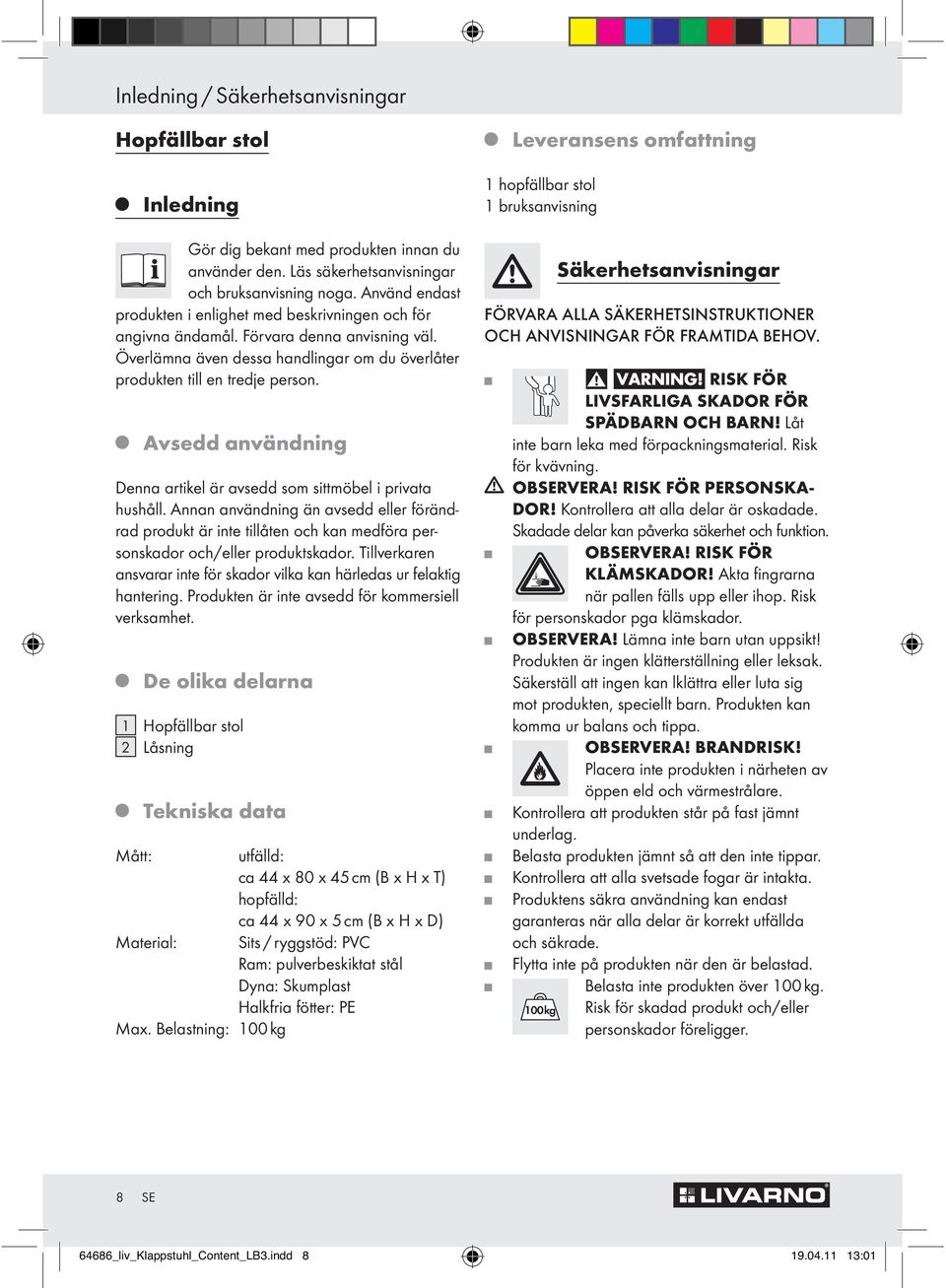 Avsedd användning Denna artikel är avsedd som sittmöbel i privata hushåll. Annan användning än avsedd eller förändrad produkt är inte tillåten och kan medföra personskador och/eller produktskador.