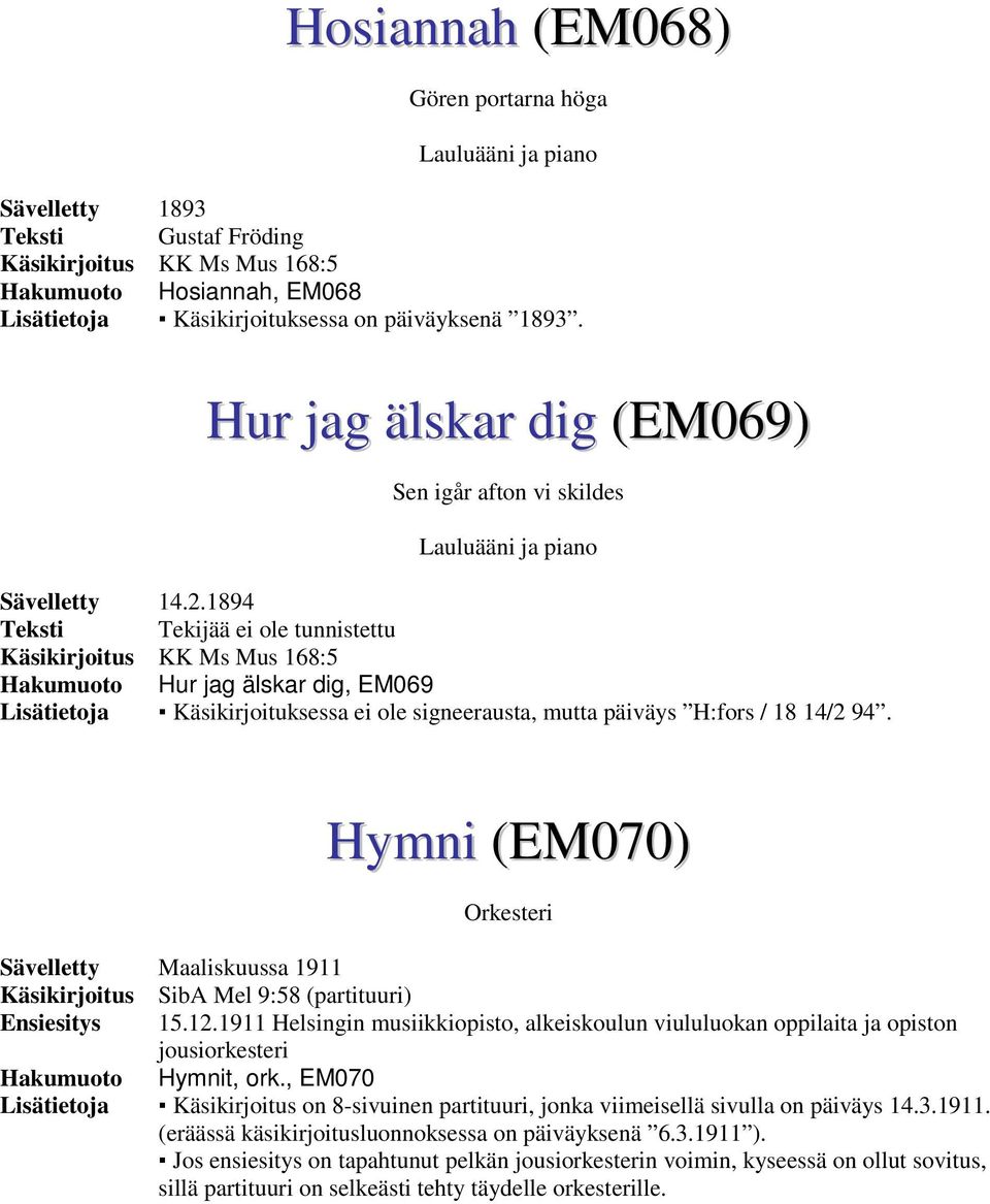 1894 Teksti Tekijää ei ole tunnistettu Käsikirjoitus KK Ms Mus 168:5 Hakumuoto Hur jag älskar dig, EM069 Lisätietoja Käsikirjoituksessa ei ole signeerausta, mutta päiväys H:fors / 18 14/2 94.