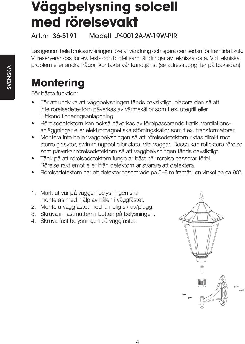 Montering För bästa funktion: För att undvika att väggbelysningen tänds oavsiktligt, placera den så att inte rörelsedetektorn påverkas av värmekällor som t.ex.