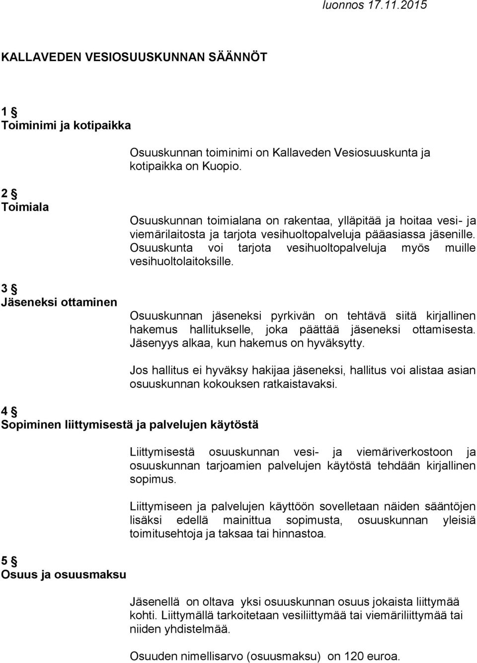 Osuuskunta voi tarjota vesihuoltopalveluja myös muille vesihuoltolaitoksille. Osuuskunnan jäseneksi pyrkivän on tehtävä siitä kirjallinen hakemus hallitukselle, joka päättää jäseneksi ottamisesta.