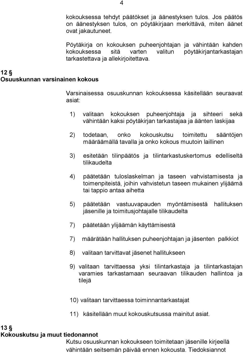 Varsinaisessa osuuskunnan kokouksessa käsitellään seuraavat asiat: 1) valitaan kokouksen puheenjohtaja ja sihteeri sekä vähintään kaksi pöytäkirjan tarkastajaa ja äänten laskijaa 2) todetaan, onko