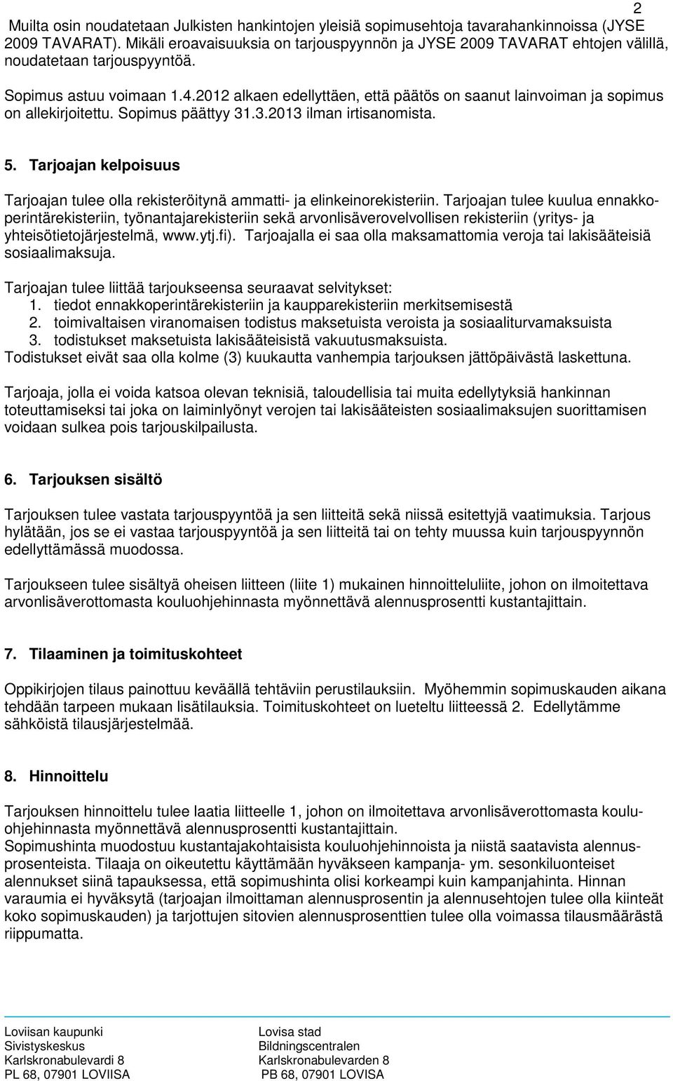 2012 alkaen edellyttäen, että päätös on saanut lainvoiman ja sopimus on allekirjoitettu. Sopimus päättyy 31.3.2013 ilman irtisanomista. 5.