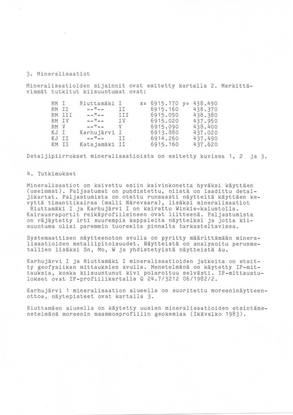 62 Detaljipiirrokset ineralisaatioista on esitetty kuvissa 1, 2 ja 3. 4. Tutkiukset Mineralisaatiot on kaivettu esiin kaivinkonetta hyväksi käyttäen (useiat).