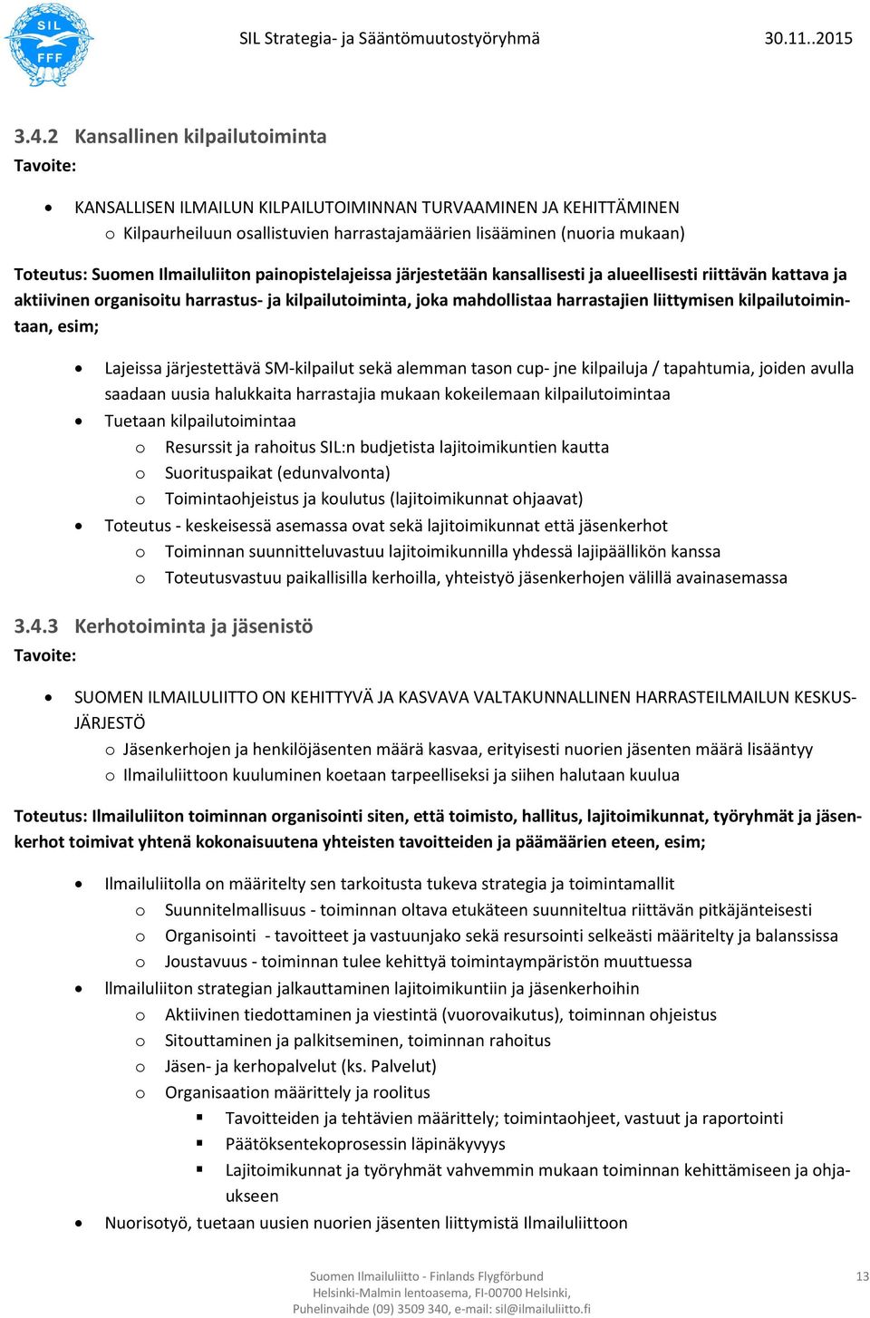 kilpailutoimintaan, esim; Lajeissa järjestettävä SM-kilpailut sekä alemman tason cup- jne kilpailuja / tapahtumia, joiden avulla saadaan uusia halukkaita harrastajia mukaan kokeilemaan