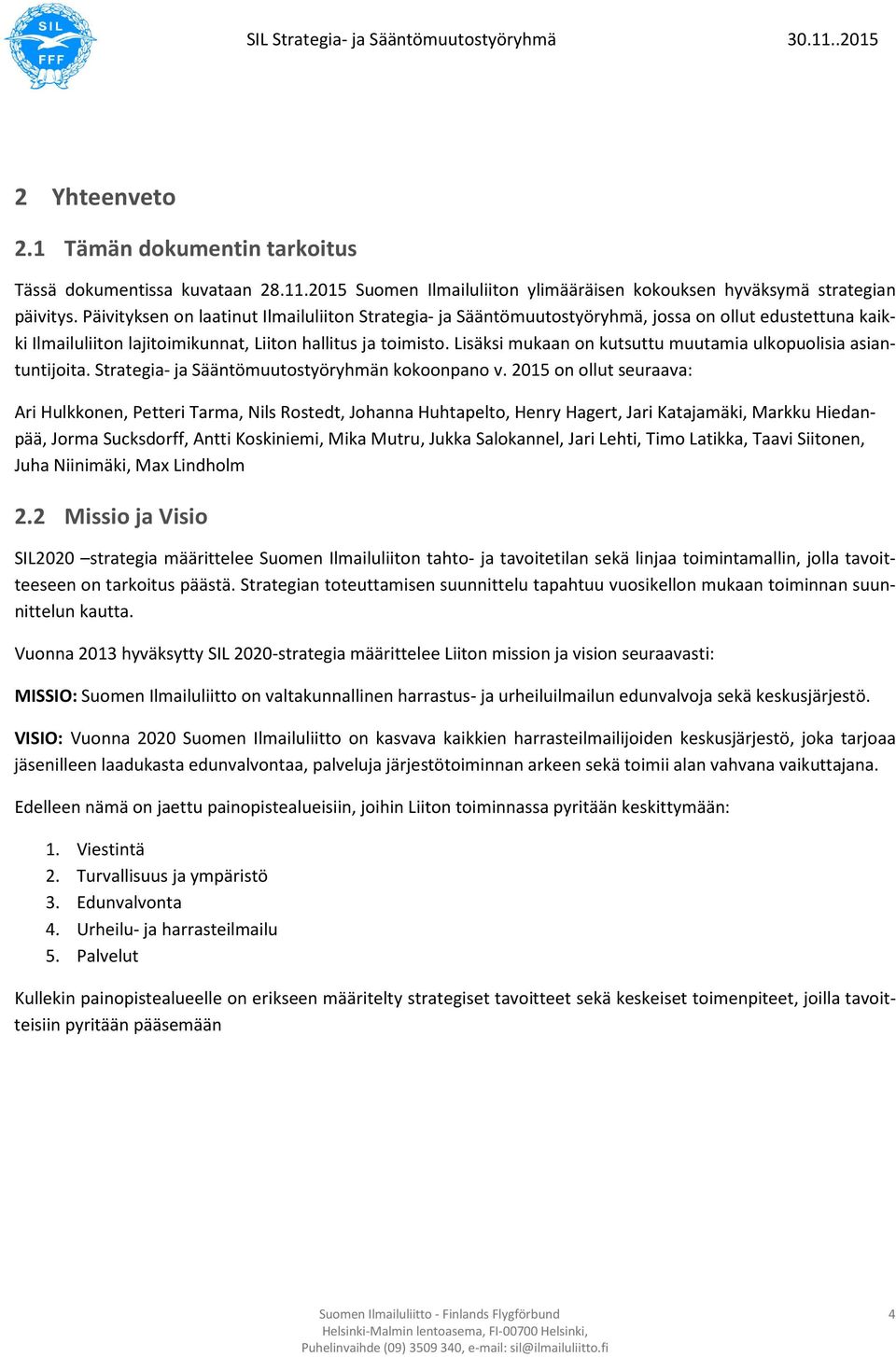 Lisäksi mukaan on kutsuttu muutamia ulkopuolisia asiantuntijoita. Strategia- ja Sääntömuutostyöryhmän kokoonpano v.