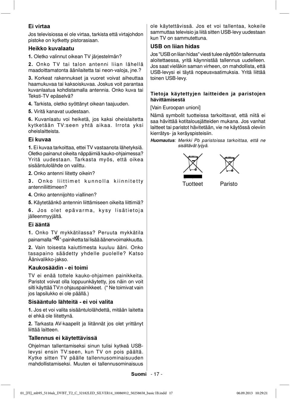 Joskus voit parantaa kuvanlaatua kohdistamalla antennia. Onko kuva tai Teksti-TV epäselvä? 4. Tarkista, oletko syöttänyt oikean taajuuden. 5. Viritä kanavat uudestaan. 6.