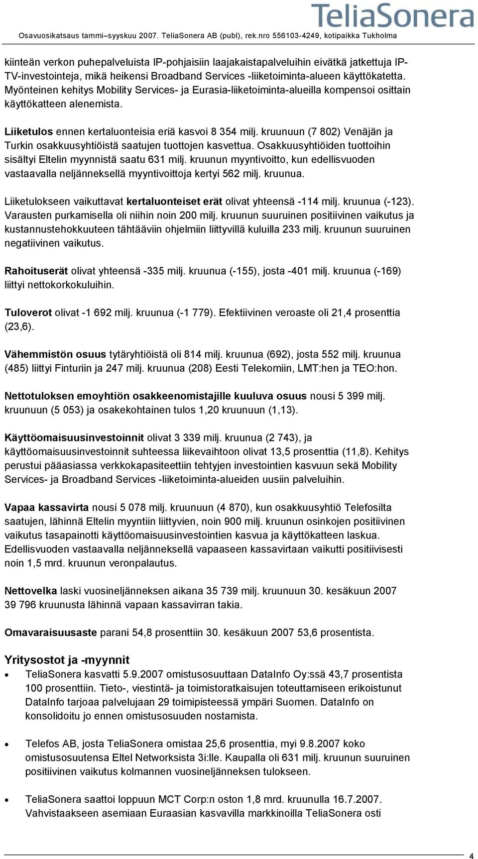 kruunuun (7 802) Venäjän ja Turkin osakkuusyhtiöistä saatujen tuottojen kasvettua. Osakkuusyhtiöiden tuottoihin sisältyi Eltelin myynnistä saatu 631 milj.