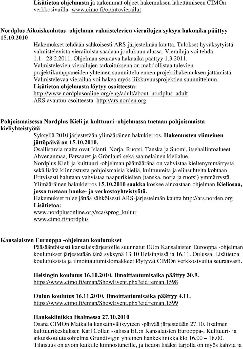 Tulokset hyväksytyistä valmistelevista vierailuista saadaan joulukuun alussa. Vierailuja voi tehdä 1.1.- 28.2.2011.