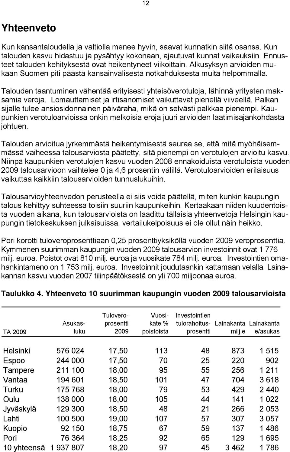 Talouden taantuminen vähentää erityisesti yhteisöverotuloja, lähinnä yritysten maksamia veroja. Lomauttamiset ja irtisanomiset vaikuttavat pienellä viiveellä.