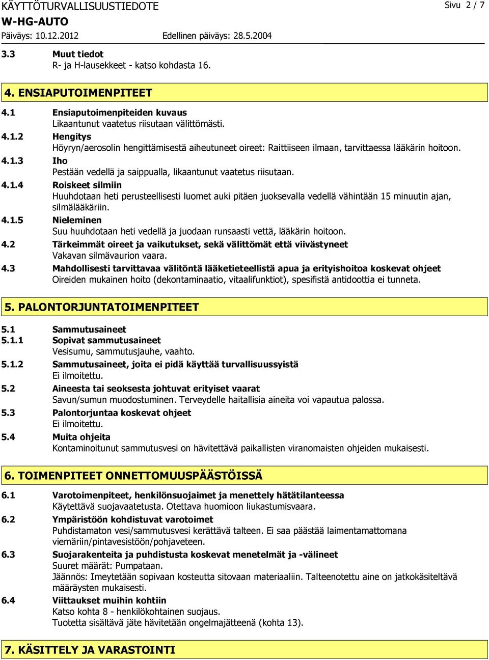 4.1.3 Iho Pestään vedellä ja saippualla, likaantunut vaatetus riisutaan. 4.1.4 Roiskeet silmiin Huuhdotaan heti perusteellisesti luomet auki pitäen juoksevalla vedellä vähintään 15 minuutin ajan, silmälääkäriin.