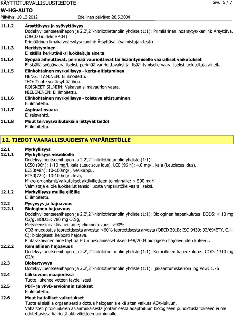 .1.3 Herkistyminen Ei sisällä herkistäväksi luokiteltuja aineita. 11.1.4 Syöpää aiheuttavat, perimää vaurioittavat tai lisääntymiselle vaaralliset vaikutukset Ei sisällä syöpävaaralliseksi, perimää