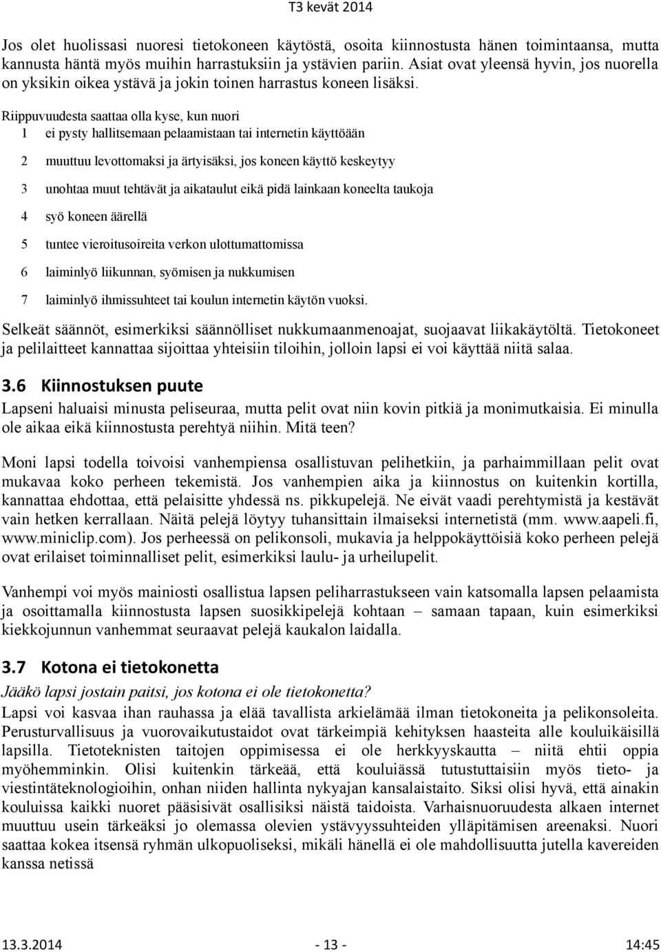 Riippuvuudesta saattaa olla kyse, kun nuori 1 ei pysty hallitsemaan pelaamistaan tai internetin käyttöään 2 muuttuu levottomaksi ja ärtyisäksi, jos koneen käyttö keskeytyy 3 unohtaa muut tehtävät ja