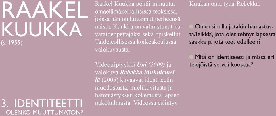 Kuukka on valmistunut kuvataideopettajaksi sekä opiskellut Taideteollisessa korkeakoulussa valokuvausta.