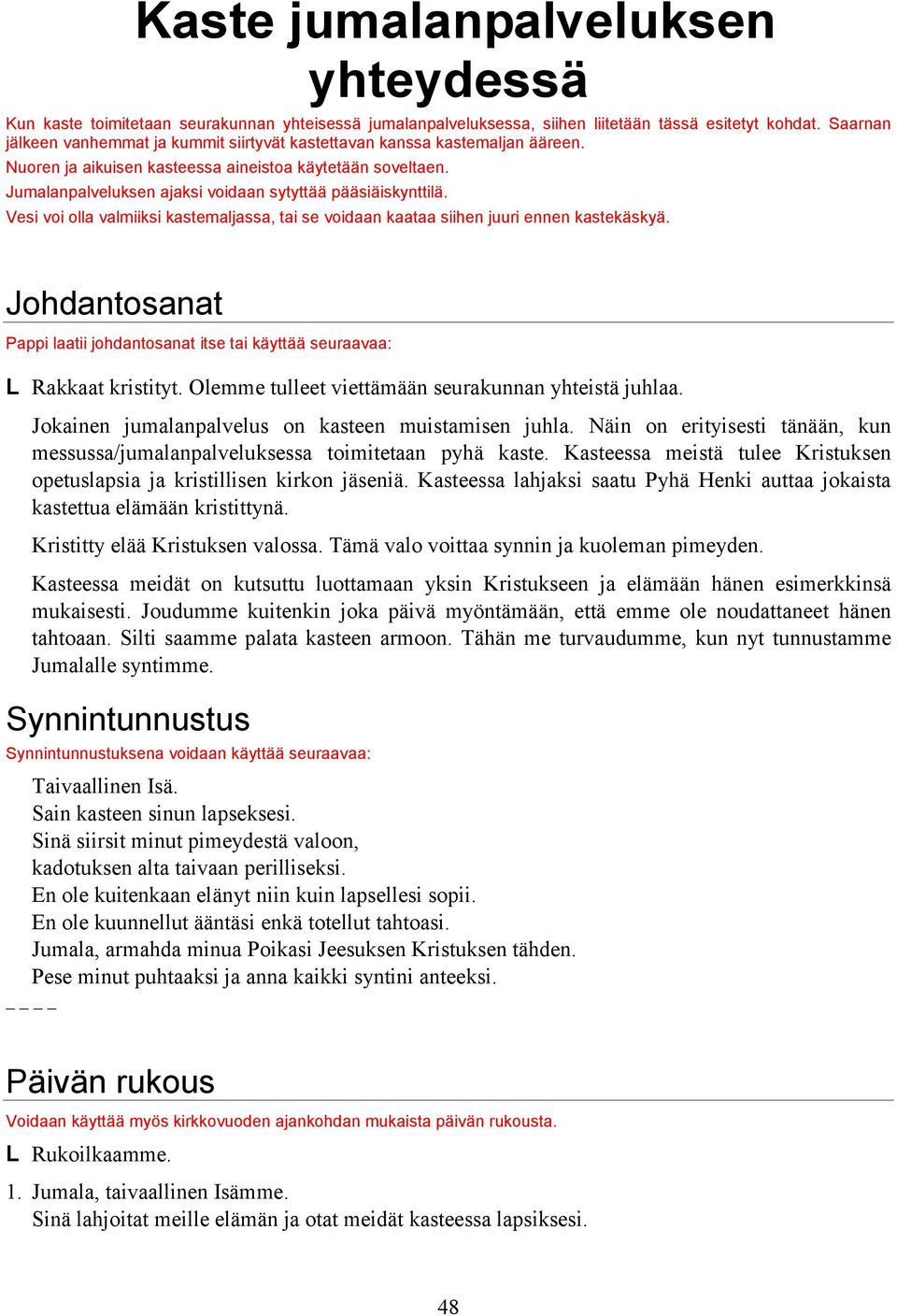 Jumalanpalveluksen ajaksi voidaan sytyttää pääsiäiskynttilä. Vesi voi olla valmiiksi kastemaljassa, tai se voidaan kaataa siihen juuri ennen kastekäskyä.