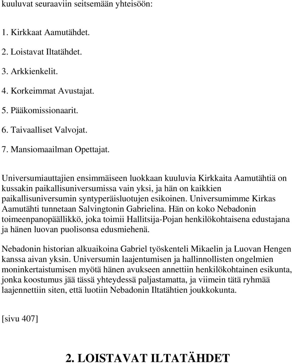 Universumiauttajien ensimmäiseen luokkaan kuuluvia Kirkkaita Aamutähtiä on kussakin paikallisuniversumissa vain yksi, ja hän on kaikkien paikallisuniversumin syntyperäisluotujen esikoinen.