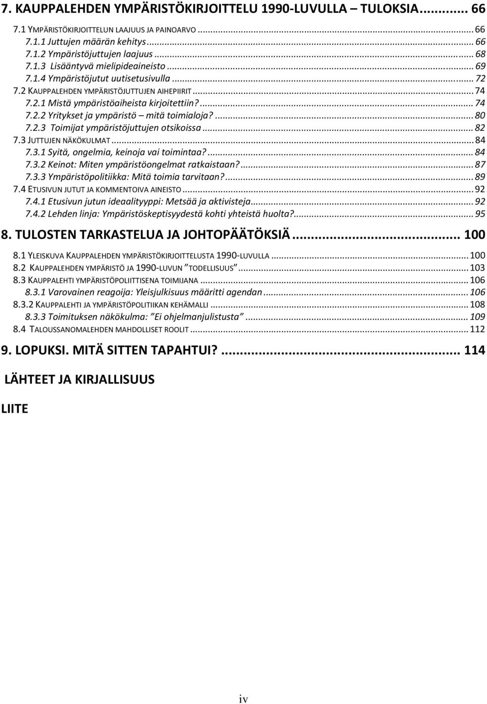 2.3 Toimijat ympäristöjuttujen otsikoissa...82 7.3 JUTTUJEN NÄKÖKULMAT...84 7.3.1 Syitä, ongelmia, keinoja vai toimintaa?...84 7.3.2 Keinot: Miten ympäristöongelmat ratkaistaan?...87 7.3.3 Ympäristöpolitiikka: Mitä toimia tarvitaan?