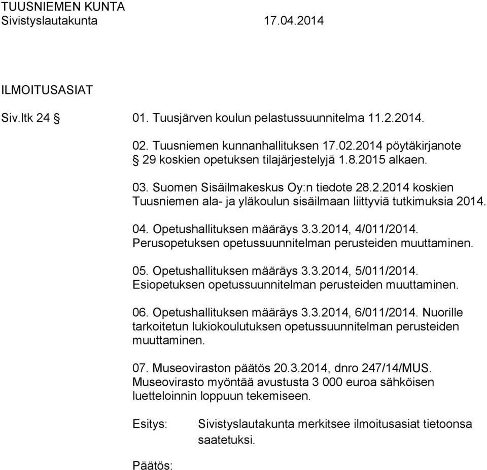 Perusopetuksen opetussuunnitelman perusteiden muuttaminen. 05. Opetushallituksen määräys 3.3.2014, 5/011/2014. Esiopetuksen opetussuunnitelman perusteiden muuttaminen. 06. Opetushallituksen määräys 3.3.2014, 6/011/2014.