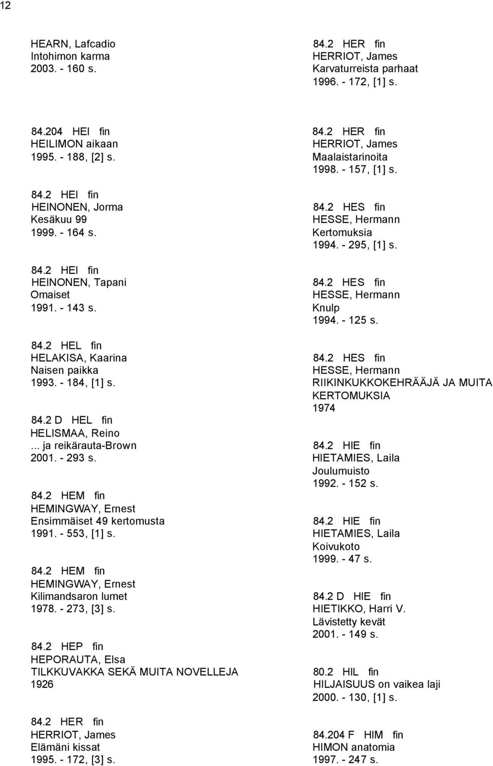 - 553, [1] s. 84.2 HEM fin HEMINGWAY, Ernest Kilimandsaron lumet 1978. - 273, [3] s. 84.2 HEP fin HEPORAUTA, Elsa TILKKUVAKKA SEKÄ MUITA NOVELLEJA 1926 84.2 HER fin HERRIOT, James Elämäni kissat 1995.