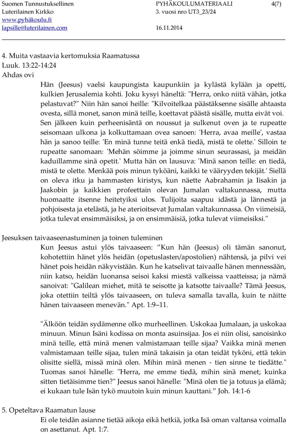 " Niin hän sanoi heille: "Kilvoitelkaa päästäksenne sisälle ahtaasta ovesta, sillä monet, sanon minä teille, koettavat päästä sisälle, mutta eivät voi.