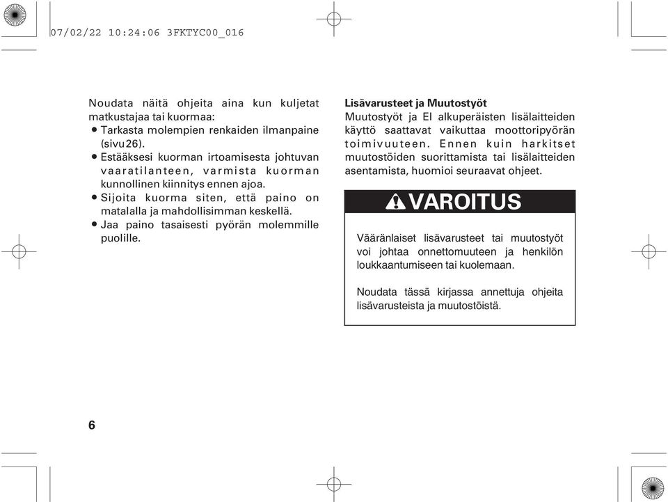 Jaa paino tasaisesti pyörän molemmille puolille. Lisävarusteet ja Muutostyöt Muutostyöt ja EI alkuperäisten lisälaitteiden käyttö saattavat vaikuttaa moottoripyörän toimivuuteen.