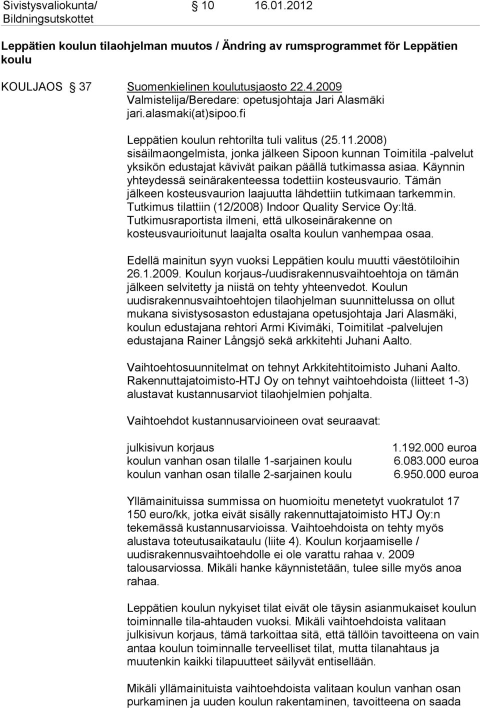 2008) sisäilmaongelmista, jonka jälkeen Sipoon kunnan Toimitila -palvelut yksikön edustajat kävivät paikan päällä tutkimassa asiaa. Käynnin yhteydessä seinärakenteessa todettiin kosteusvaurio.