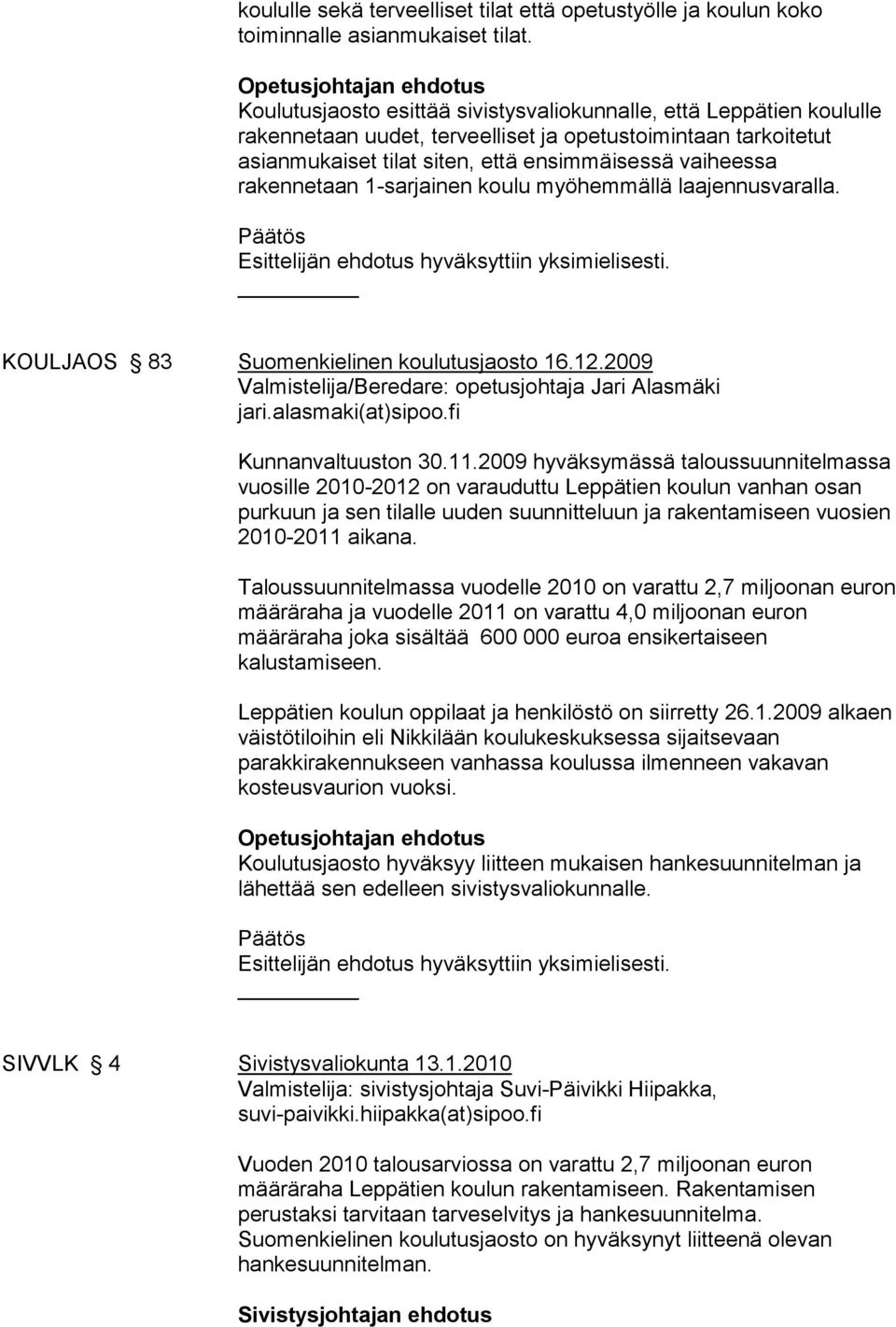 ensimmäisessä vaiheessa rakennetaan 1-sarjainen koulu myöhemmällä laajennusvaralla. Esittelijän ehdotus hyväksyttiin yksimielisesti. KOULJAOS 83 Suomenkielinen koulutusjaosto 16.12.