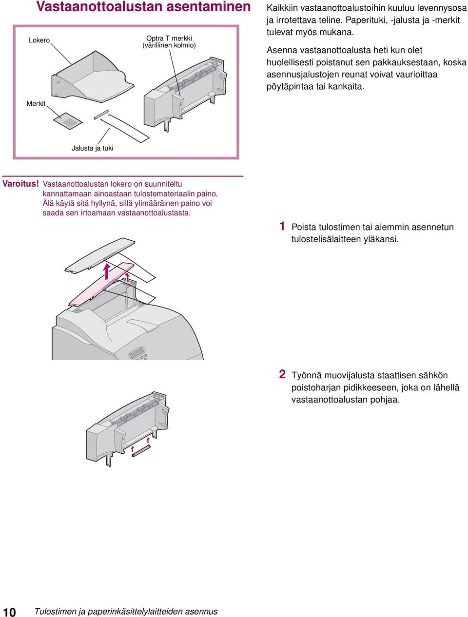 Vastaanottoalustan lokero on suunniteltu kannattamaan ainoastaan tulostemateriaalin paino. Älä käytä sitä hyllynä, sillä ylimääräinen paino voi saada sen irtoamaan vastaanottoalustasta.