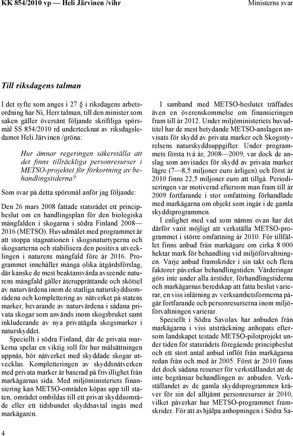 Som svar på detta spörsmål anför jag följande: Den 26 mars 2008 fattade statsrådet ett principbeslut om en handlingsplan för den biologiska mångfalden i skogarna i södra Finland 2008 2016 (METSO).