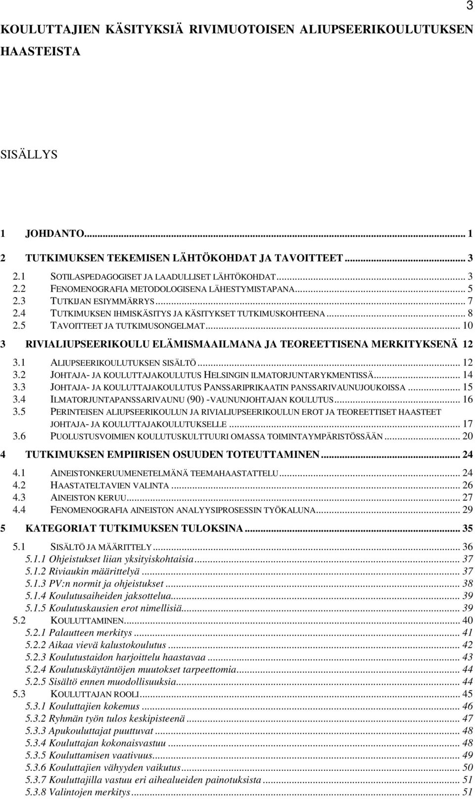 .. 8 2.5 TAVOITTEET JA TUTKIMUSONGELMAT... 10 3 RIVIALIUPSEERIKOULU ELÄMISMAAILMANA JA TEOREETTISENA MERKITYKSENÄ 12 3.1 ALIUPSEERIKOULUTUKSEN SISÄLTÖ... 12 3.2 JOHTAJA- JA KOULUTTAJAKOULUTUS HELSINGIN ILMATORJUNTARYKMENTISSÄ.