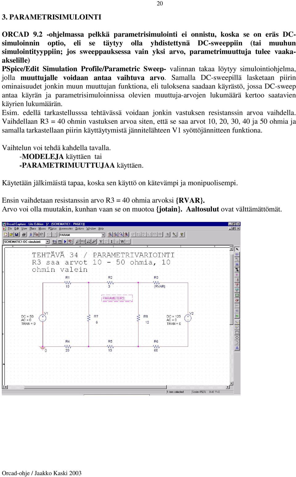 arvo, parametrimuuttuja tulee vaakaakselille) PSpice/Edit Simulation Profile/Parametric Sweep- valinnan takaa löytyy simulointiohjelma, jolla muuttujalle voidaan antaa vaihtuva arvo.