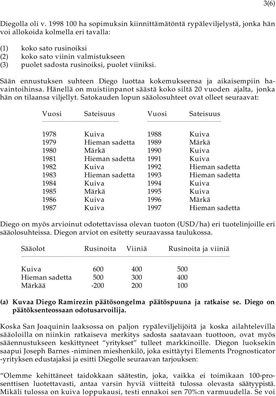 puolet viiniksi. Sään ennustuksen suhteen Diego luottaa kokemukseensa ja aikaisempiin havaintoihinsa. Hänellä on muistiinpanot säästä koko siltä 20 vuoden ajalta, jonka hän on tilaansa viljellyt.