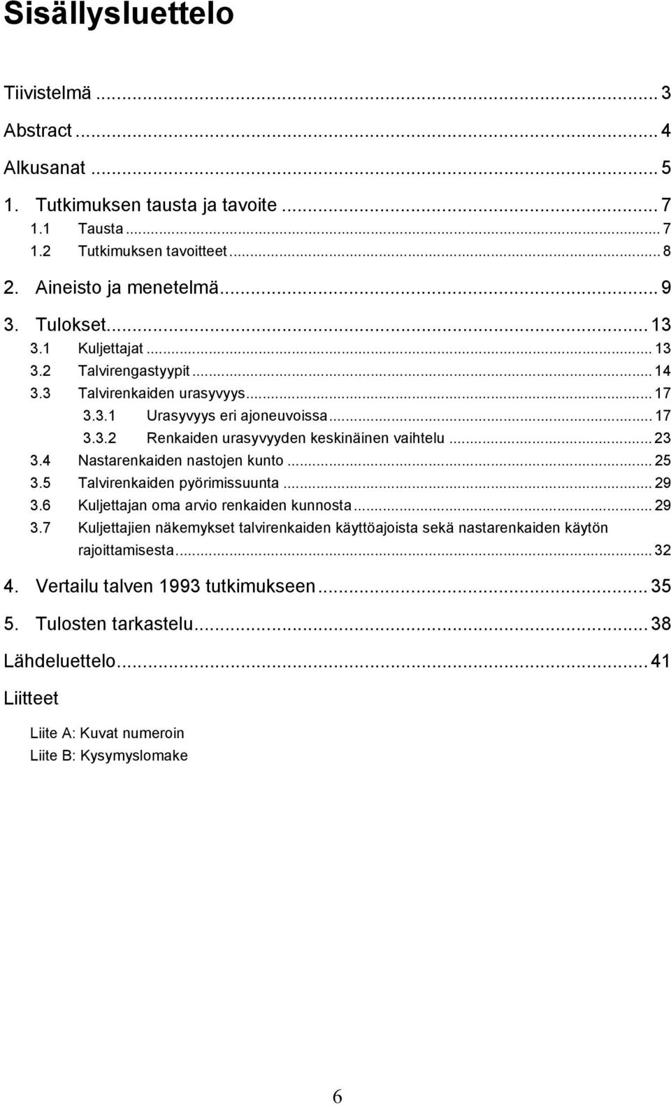 4 Nastarenkaiden nastojen kunto... 25 3.5 Talvirenkaiden pyörimissuunta... 29 3.6 Kuljettajan oma arvio renkaiden kunnosta... 29 3.7 Kuljettajien näkemykset talvirenkaiden käyttöajoista sekä nastarenkaiden käytön rajoittamisesta.