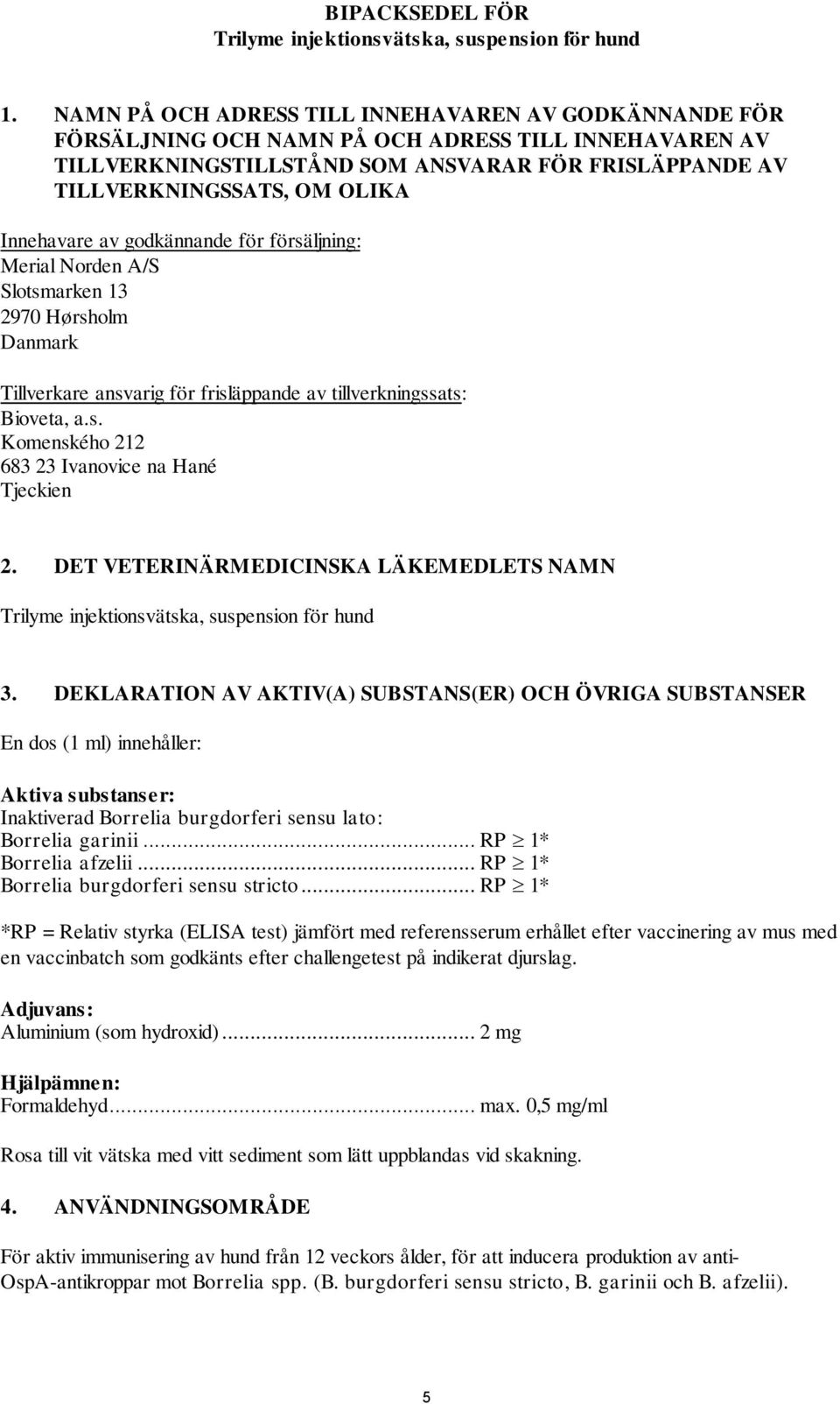 Innehavare av godkännande för försäljning: Merial Norden A/S Slotsmarken 13 2970 Hørsholm Danmark Tillverkare ansvarig för frisläppande av tillverkningssats: Bioveta, a.s. Komenského 212 683 23 Ivanovice na Hané Tjeckien 2.