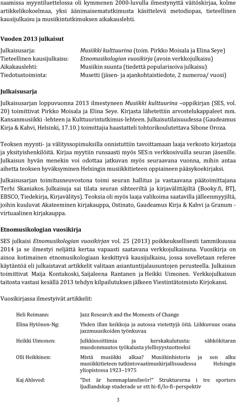 Pirkko Moisala ja Elina Seye) Etnomusikologian vuosikirja (avoin verkkojulkaisu) Musiikin suunta (tiedettä popularisoiva julkaisu) Musetti (jäsen- ja ajankohtaistiedote, 2 numeroa/ vuosi)