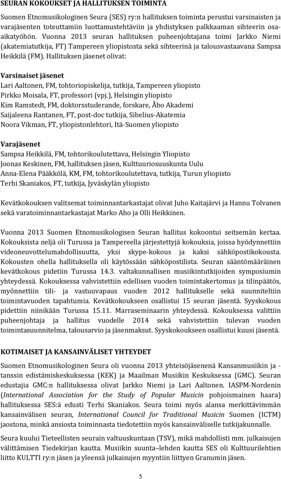 Hallituksen jäsenet olivat: Varsinaiset jäsenet Lari Aaltonen, FM, tohtoriopiskelija, tutkija, Tampereen yliopisto Pirkko Moisala, FT, professori (vpj.