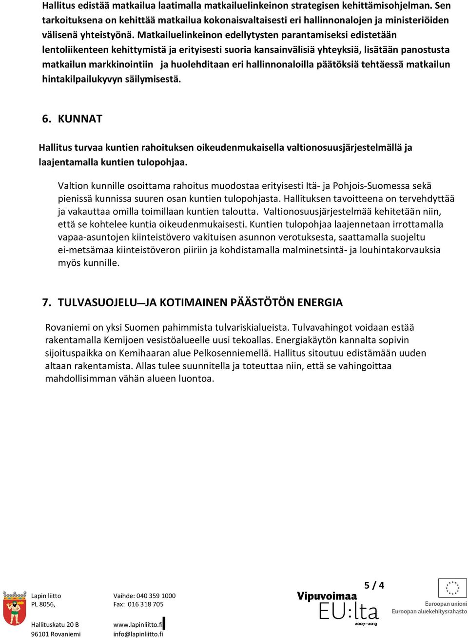 Matkailuelinkeinon edellytysten parantamiseksi edistetään lentoliikenteen kehittymistä ja erityisesti suoria kansainvälisiä yhteyksiä, lisätään panostusta matkailun markkinointiin ja huolehditaan eri