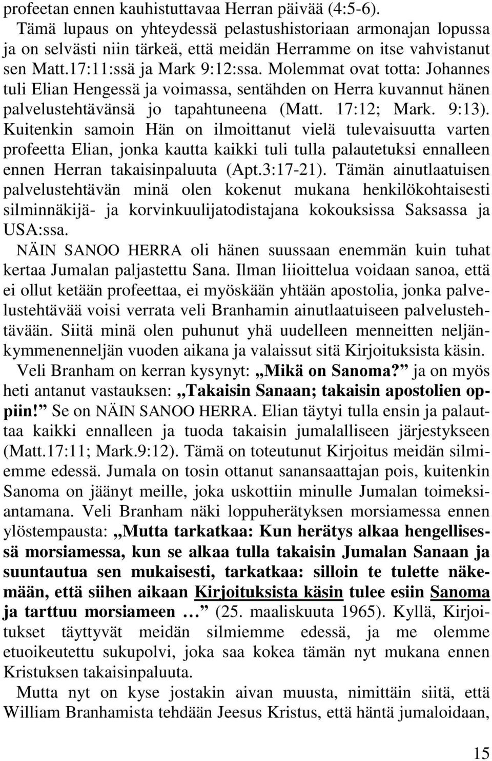 Kuitenkin samoin Hän on ilmoittanut vielä tulevaisuutta varten profeetta Elian, jonka kautta kaikki tuli tulla palautetuksi ennalleen ennen Herran takaisinpaluuta (Apt.3:17-21).