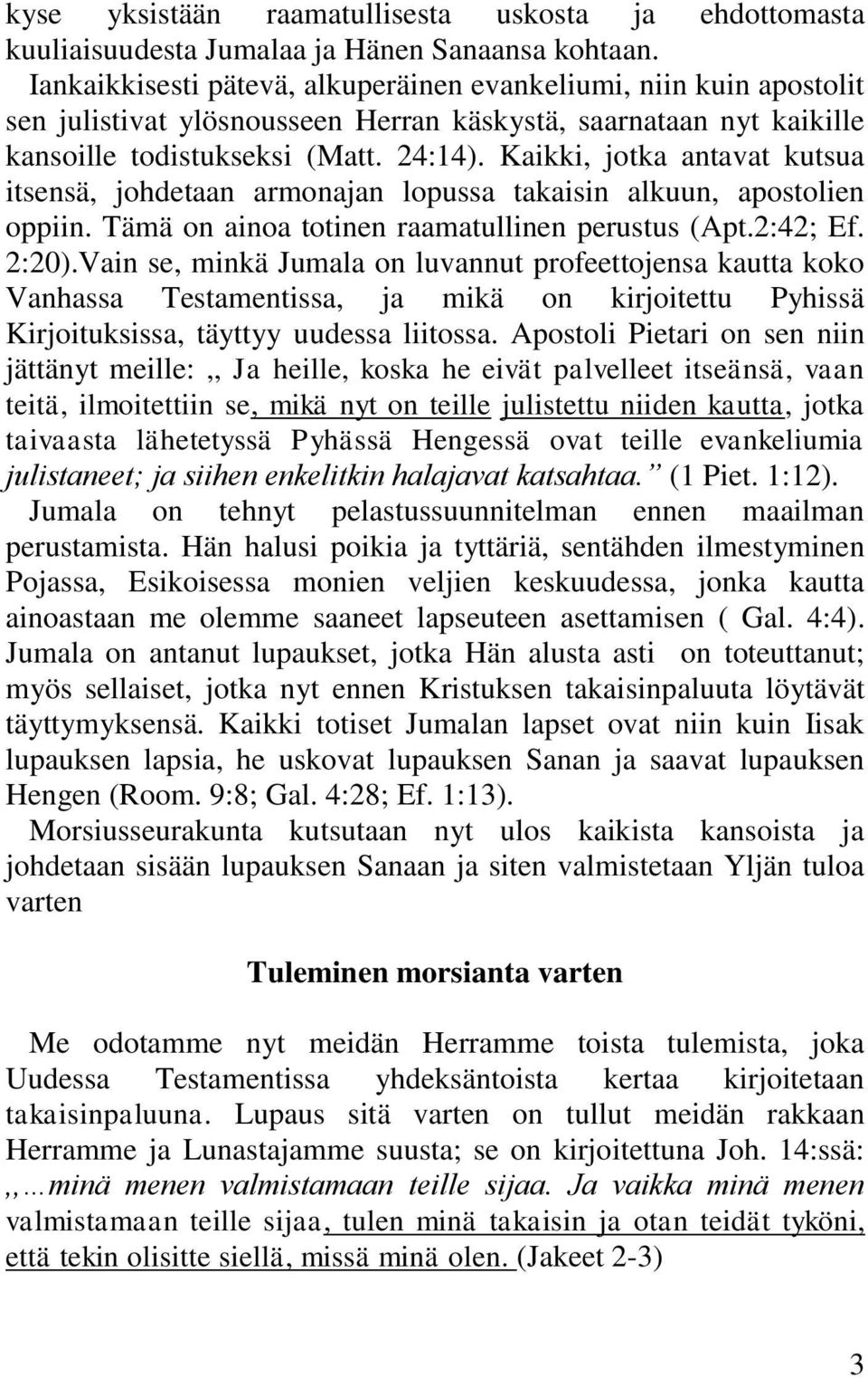 Kaikki, jotka antavat kutsua itsensä, johdetaan armonajan lopussa takaisin alkuun, apostolien oppiin. Tämä on ainoa totinen raamatullinen perustus (Apt.2:42; Ef. 2:20).