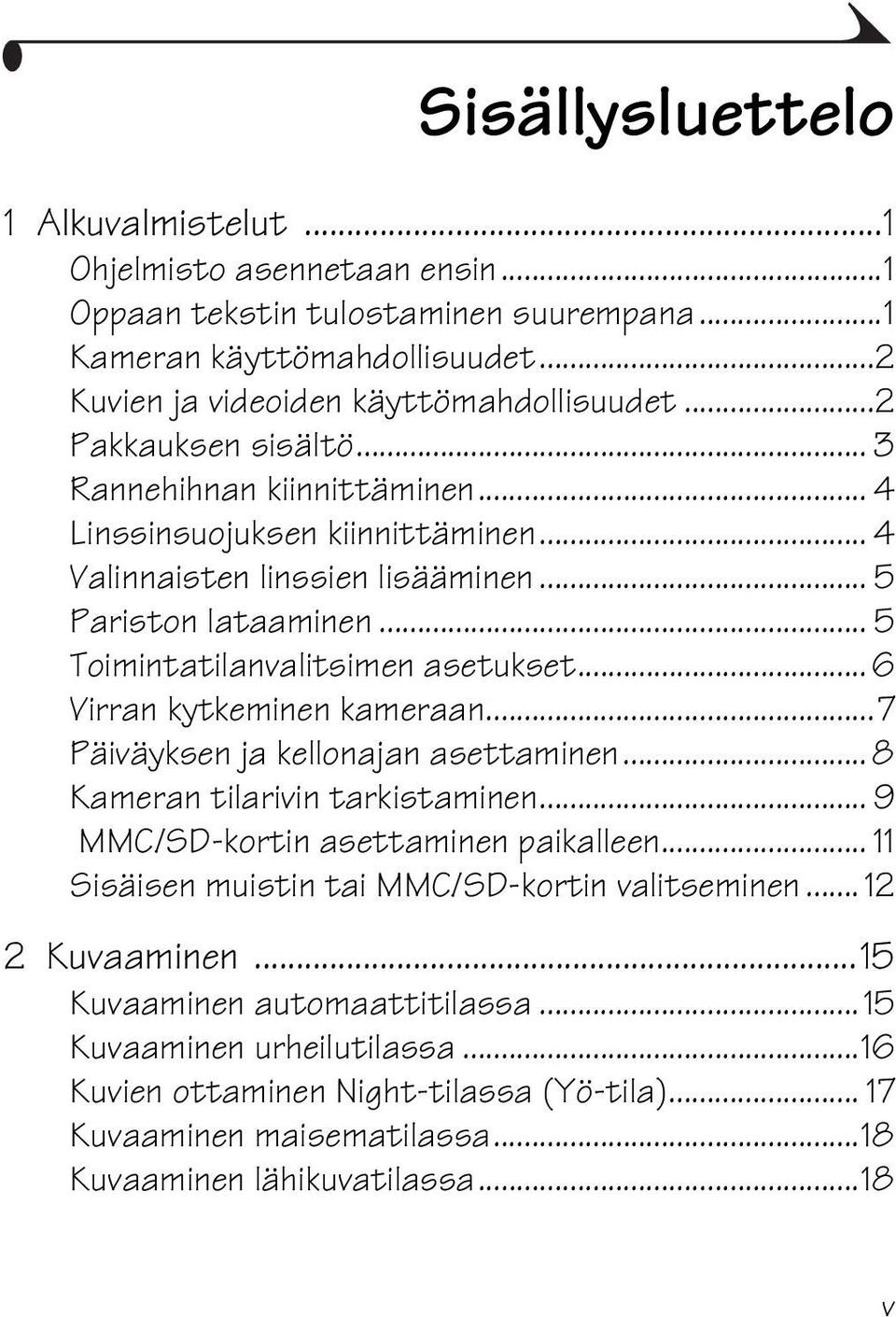 .. 6 Virran kytkeminen kameraan...7 Päiväyksen ja kellonajan asettaminen... 8 Kameran tilarivin tarkistaminen... 9 MMC/SD-kortin asettaminen paikalleen.