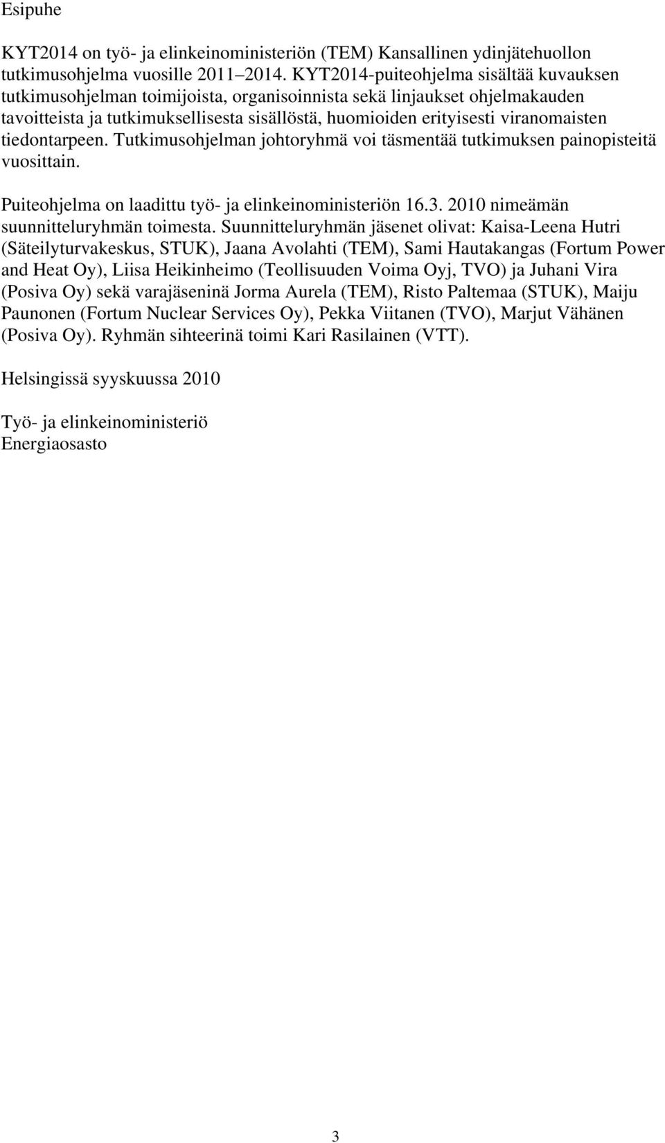 tiedontarpeen. Tutkimusohjelman johtoryhmä voi täsmentää tutkimuksen painopisteitä vuosittain. Puiteohjelma on laadittu työ- ja elinkeinoministeriön 16.3. 2010 nimeämän suunnitteluryhmän toimesta.