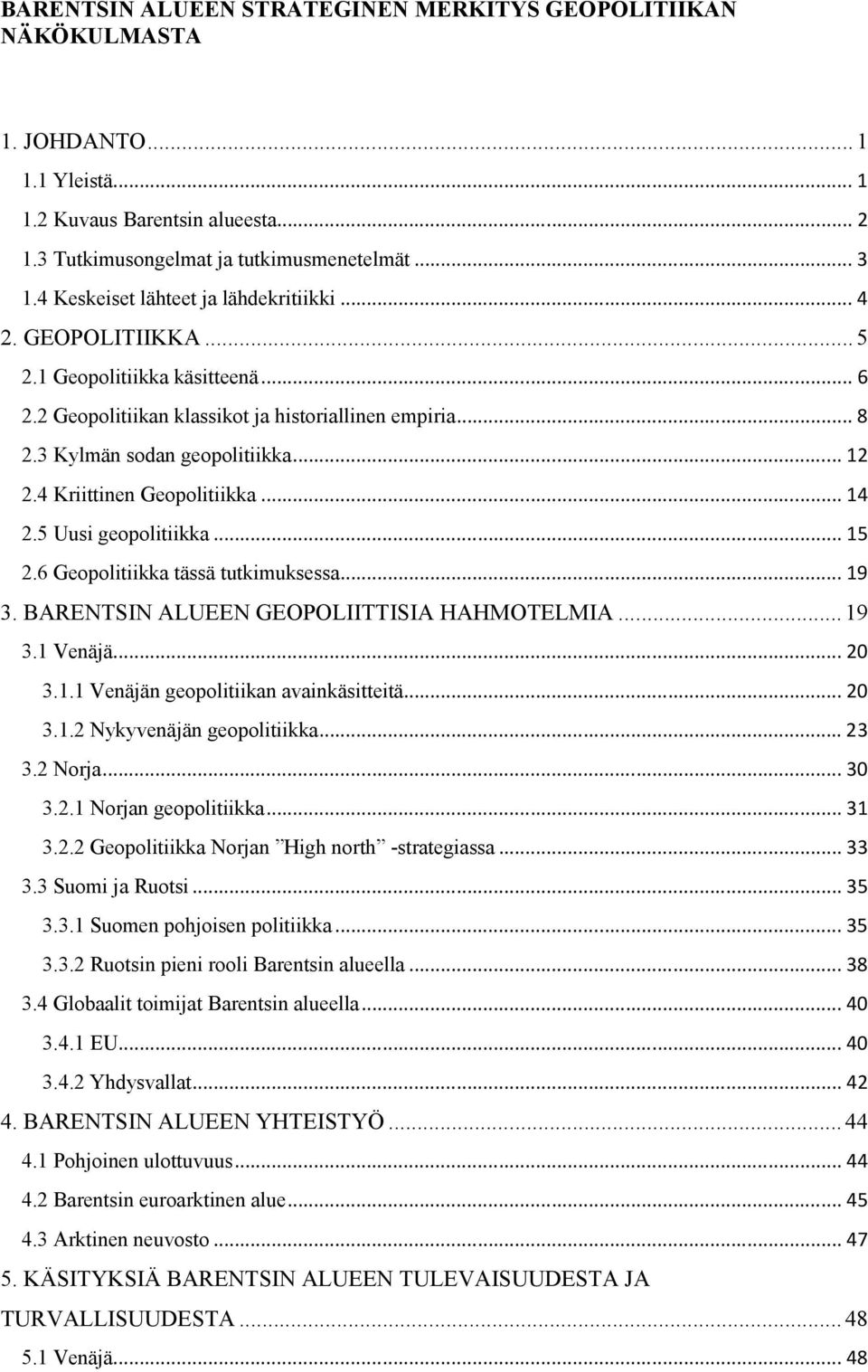 4 Kriittinen Geopolitiikka... 14 2.5 Uusi geopolitiikka... 15 2.6 Geopolitiikka tässä tutkimuksessa... 19 3. BARENTSIN ALUEEN GEOPOLIITTISIA HAHMOTELMIA... 19 3.1 Venäjä... 20 3.1.1 Venäjän geopolitiikan avainkäsitteitä.