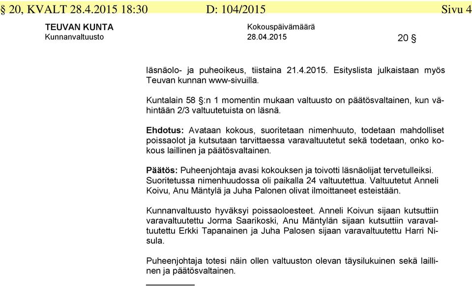 Ehdotus: Avataan kokous, suoritetaan nimenhuuto, todetaan mahdolliset poissaolot ja kutsutaan tarvittaessa varavaltuutetut sekä todetaan, onko kokous laillinen ja päätösvaltainen.