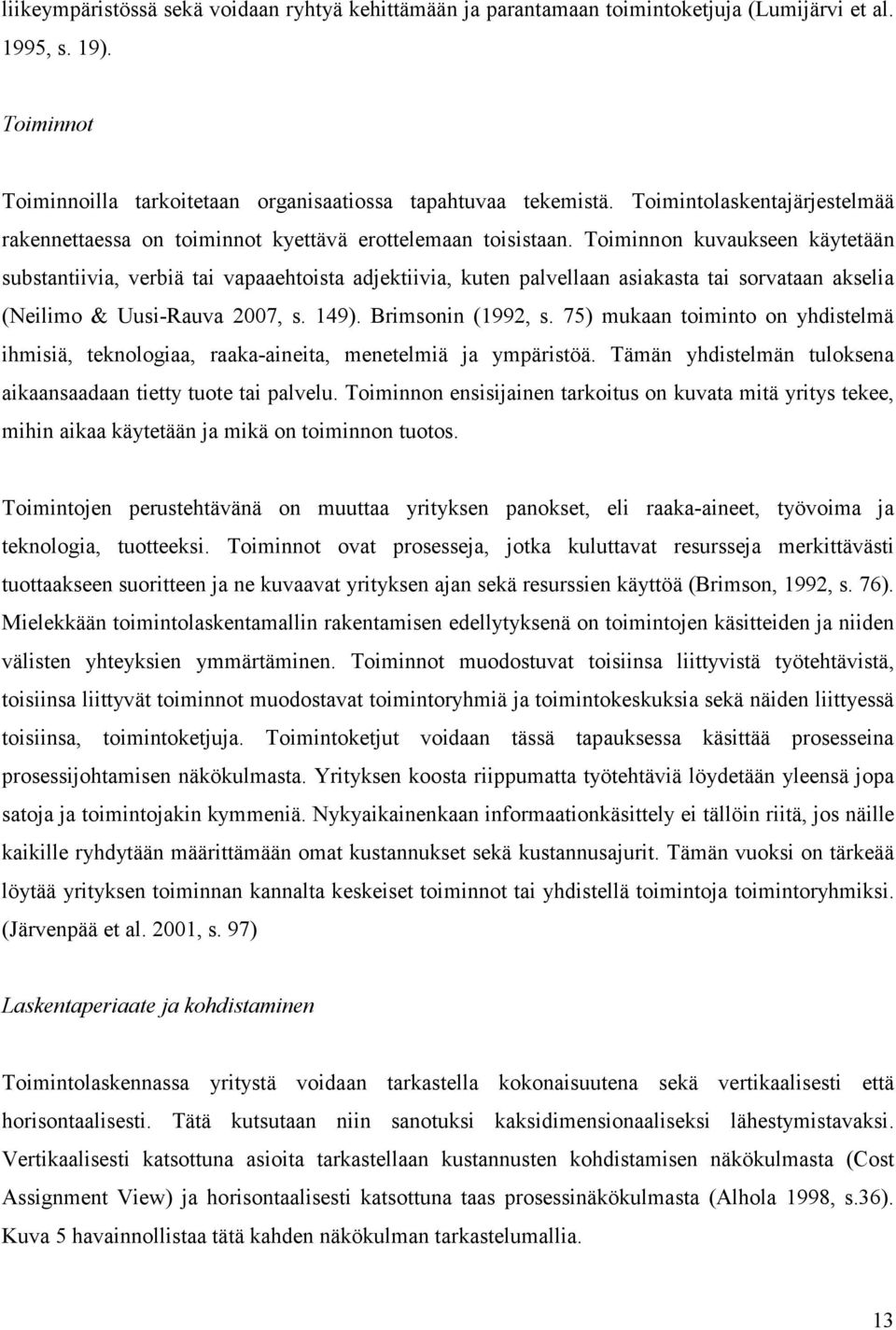 Toiminnon kuvaukseen käytetään substantiivia, verbiä tai vapaaehtoista adjektiivia, kuten palvellaan asiakasta tai sorvataan akselia (Neilimo & Uusi-Rauva 2007, s. 149). Brimsonin (1992, s.