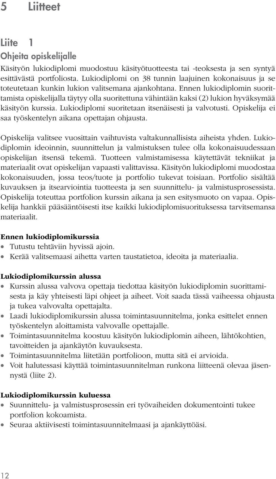 Ennen lukiodiplomin suorittamista opiskelijalla täytyy olla suoritettuna vähintään kaksi (2) lukion hyväksymää käsityön kurssia. Lukiodiplomi suoritetaan itsenäisesti ja valvotusti.