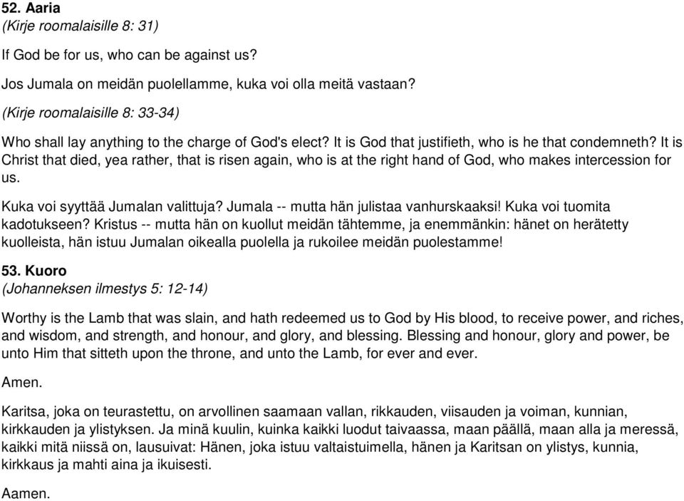 It is Christ that died, yea rather, that is risen again, who is at the right hand of God, who makes intercession for us. Kuka voi syyttää Jumalan valittuja? Jumala -- mutta hän julistaa vanhurskaaksi!