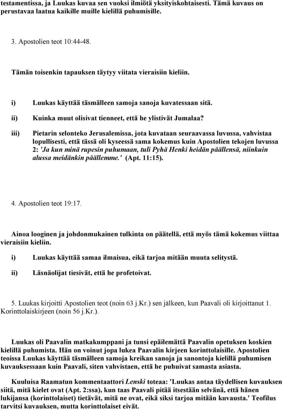 Pietarin selonteko Jerusalemissa, jota kuvataan seuraavassa luvussa, vahvistaa lopullisesti, että tässä oli kyseessä sama kokemus kuin Apostolien tekojen luvussa 2: 'Ja kun minä rupesin puhumaan,