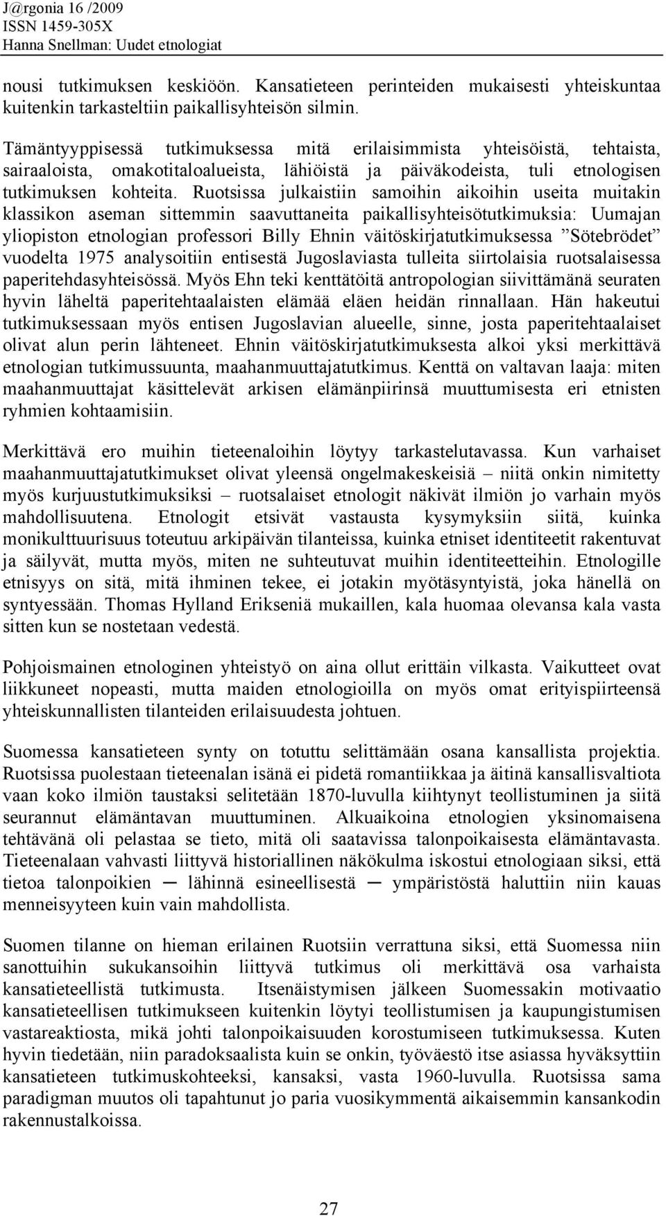 Ruotsissa julkaistiin samoihin aikoihin useita muitakin klassikon aseman sittemmin saavuttaneita paikallisyhteisötutkimuksia: Uumajan yliopiston etnologian professori Billy Ehnin