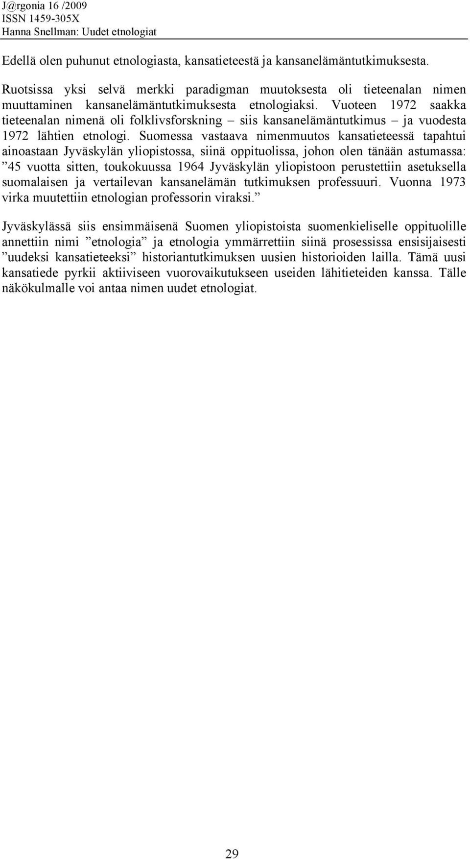 Vuoteen 1972 saakka tieteenalan nimenä oli folklivsforskning siis kansanelämäntutkimus ja vuodesta 1972 lähtien etnologi.