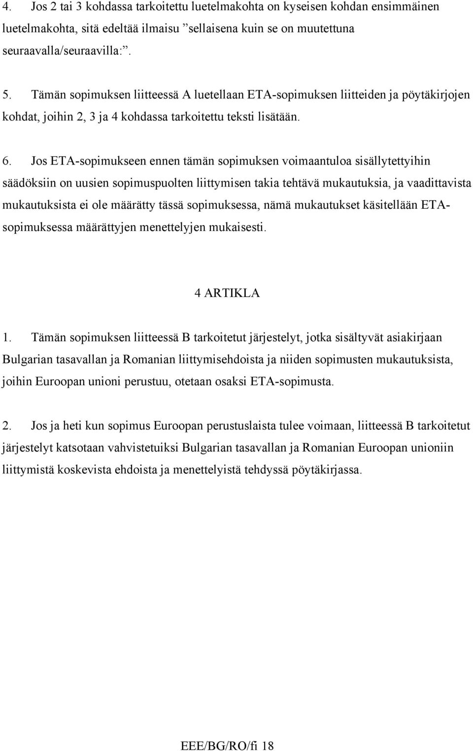 Jos ETA-sopimukseen ennen tämän sopimuksen voimaantuloa sisällytettyihin säädöksiin on uusien sopimuspuolten liittymisen takia tehtävä mukautuksia, ja vaadittavista mukautuksista ei ole määrätty